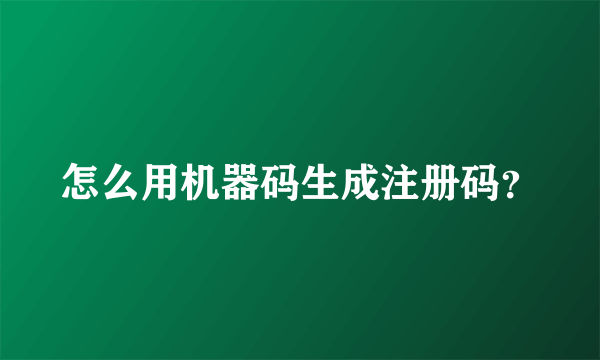 怎么用机器码生成注册码？