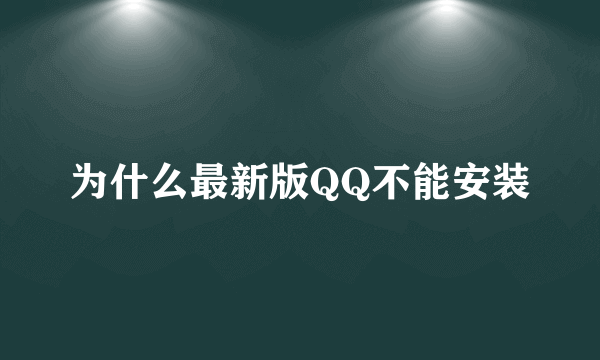 为什么最新版QQ不能安装