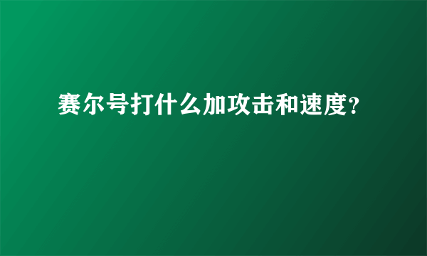 赛尔号打什么加攻击和速度？