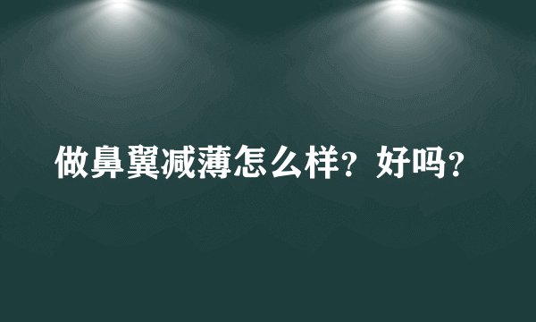 做鼻翼减薄怎么样？好吗？