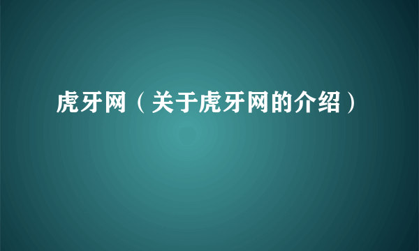 虎牙网（关于虎牙网的介绍）