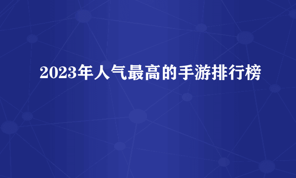 2023年人气最高的手游排行榜