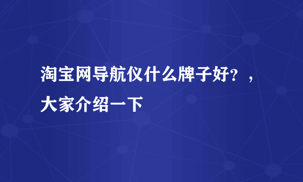 淘宝网导航仪什么牌子好？，大家介绍一下