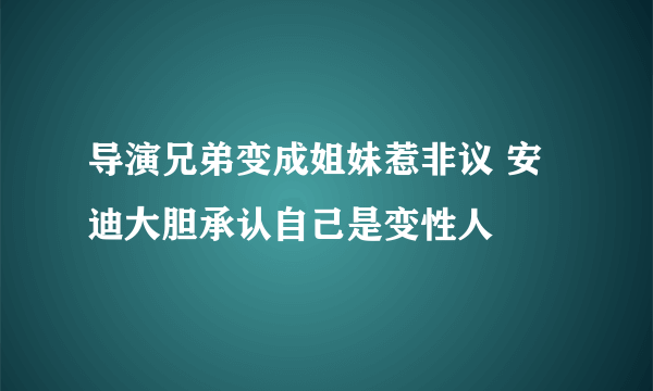 导演兄弟变成姐妹惹非议 安迪大胆承认自己是变性人