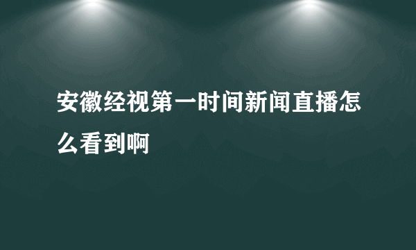 安徽经视第一时间新闻直播怎么看到啊