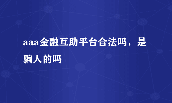 aaa金融互助平台合法吗，是骗人的吗