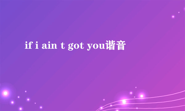 if i ain t got you谐音