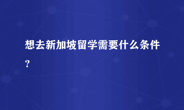 想去新加坡留学需要什么条件？