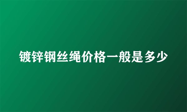 镀锌钢丝绳价格一般是多少