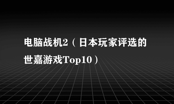 电脑战机2（日本玩家评选的世嘉游戏Top10）