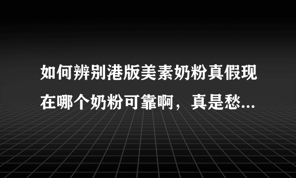 如何辨别港版美素奶粉真假现在哪个奶粉可靠啊，真是愁死我们这些