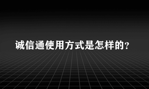 诚信通使用方式是怎样的？