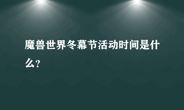 魔兽世界冬幕节活动时间是什么？