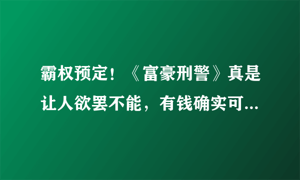 霸权预定！《富豪刑警》真是让人欲罢不能，有钱确实可以为所欲为