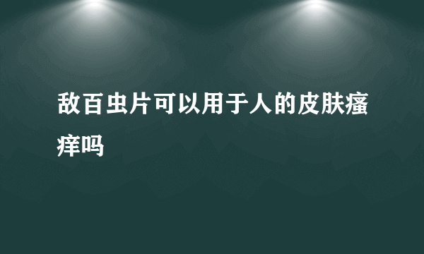 敌百虫片可以用于人的皮肤瘙痒吗