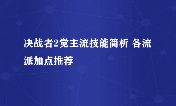 决战者2觉主流技能简析 各流派加点推荐