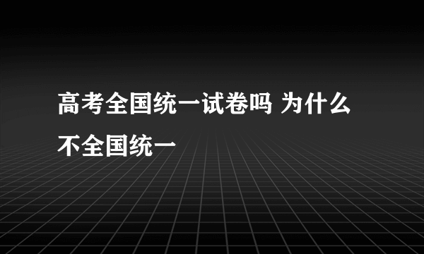 高考全国统一试卷吗 为什么不全国统一