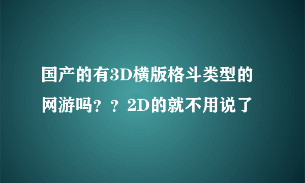 国产的有3D横版格斗类型的网游吗？？2D的就不用说了