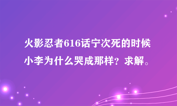 火影忍者616话宁次死的时候小李为什么哭成那样？求解。