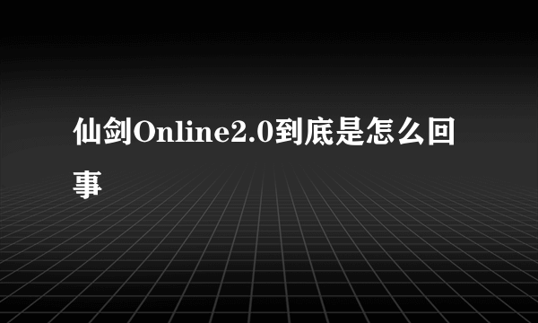 仙剑Online2.0到底是怎么回事