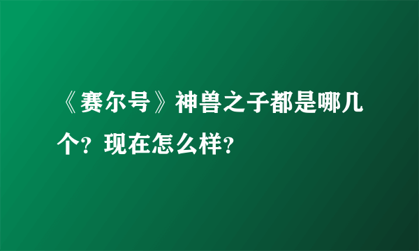 《赛尔号》神兽之子都是哪几个？现在怎么样？