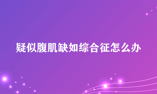 疑似腹肌缺如综合征怎么办