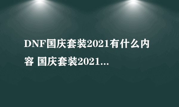 DNF国庆套装2021有什么内容 国庆套装2021内容攻略