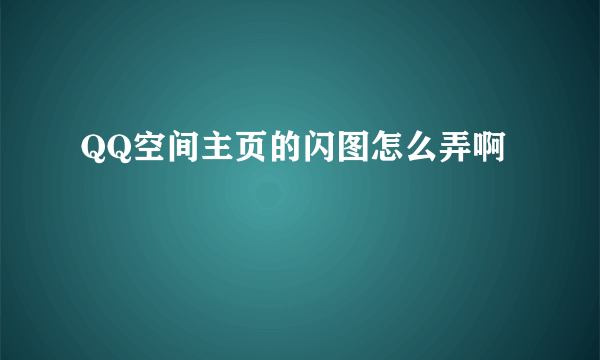 QQ空间主页的闪图怎么弄啊