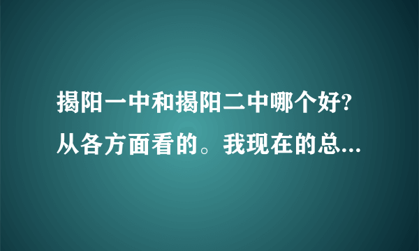 揭阳一中和揭阳二中哪个好?从各方面看的。我现在的总分总是690多？