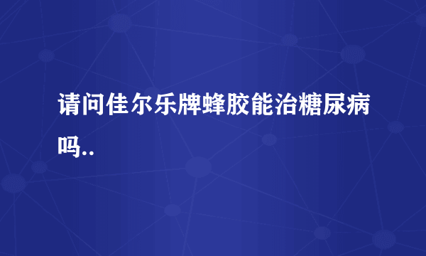 请问佳尔乐牌蜂胶能治糖尿病吗..