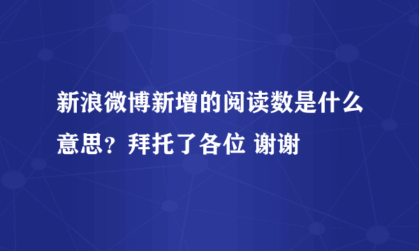 新浪微博新增的阅读数是什么意思？拜托了各位 谢谢