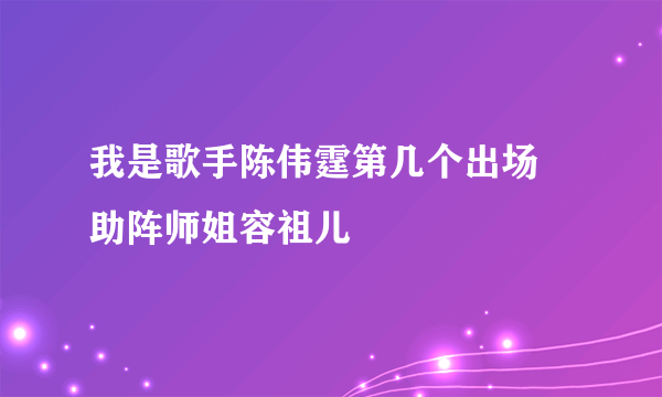 我是歌手陈伟霆第几个出场 助阵师姐容祖儿