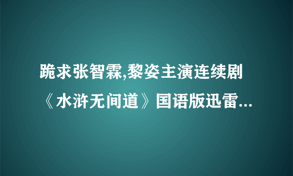 跪求张智霖,黎姿主演连续剧《水浒无间道》国语版迅雷下载地址