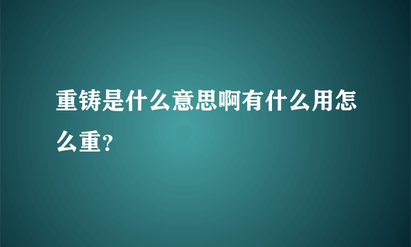 重铸是什么意思啊有什么用怎么重？