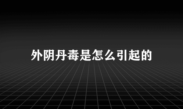 外阴丹毒是怎么引起的