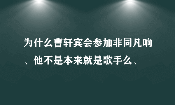 为什么曹轩宾会参加非同凡响、他不是本来就是歌手么、