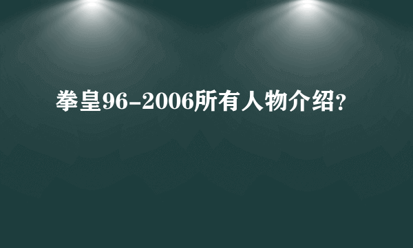 拳皇96-2006所有人物介绍？