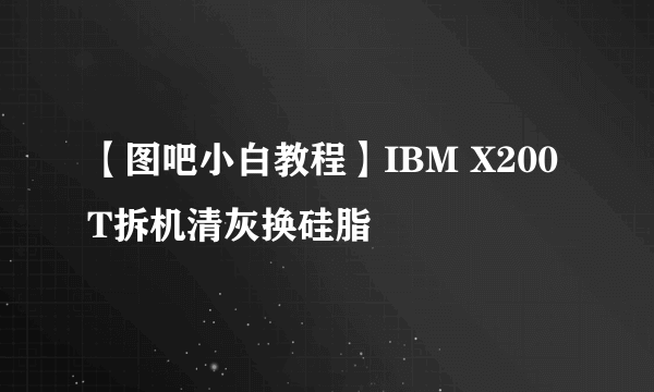 【图吧小白教程】IBM X200T拆机清灰换硅脂