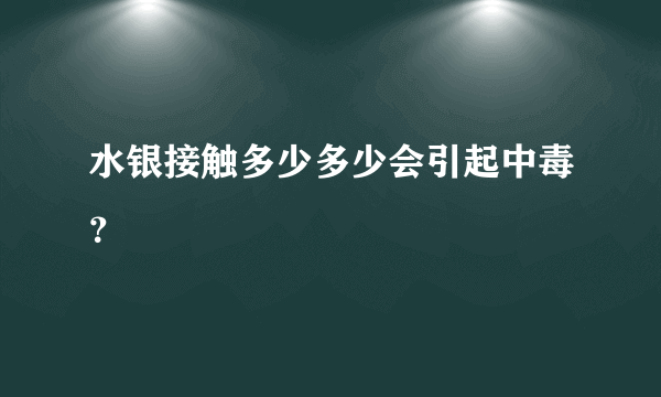 水银接触多少多少会引起中毒？