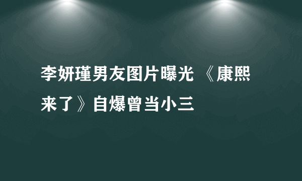 李妍瑾男友图片曝光 《康熙来了》自爆曾当小三