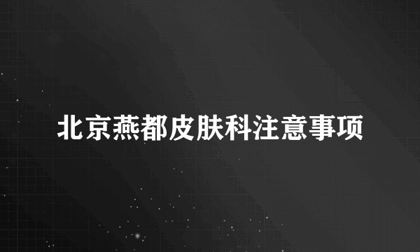 北京燕都皮肤科注意事项