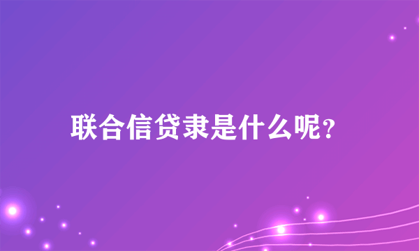 联合信贷隶是什么呢？