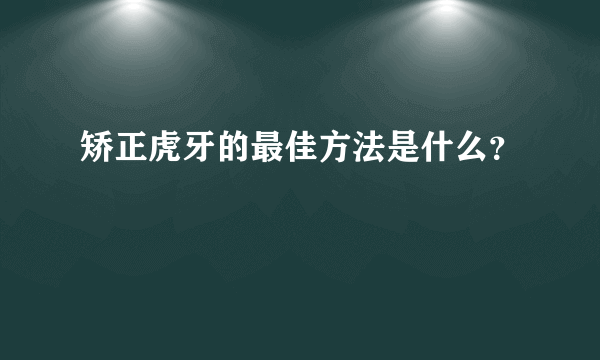 矫正虎牙的最佳方法是什么？