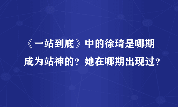 《一站到底》中的徐琦是哪期成为站神的？她在哪期出现过？