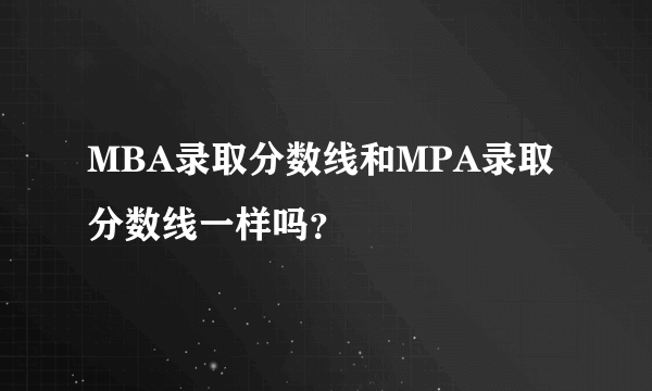 MBA录取分数线和MPA录取分数线一样吗？