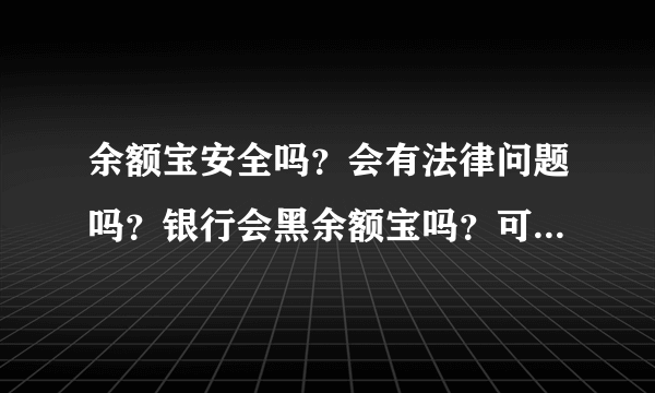 余额宝安全吗？会有法律问题吗？银行会黑余额宝吗？可以洗钱吗？！