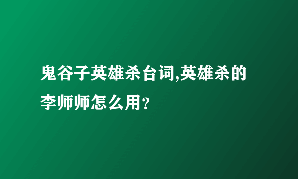 鬼谷子英雄杀台词,英雄杀的李师师怎么用？