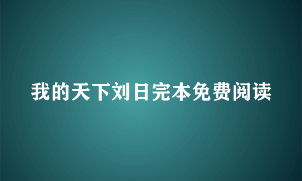 我的天下刘日完本免费阅读