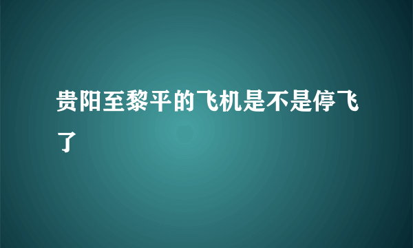 贵阳至黎平的飞机是不是停飞了