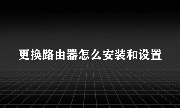 更换路由器怎么安装和设置